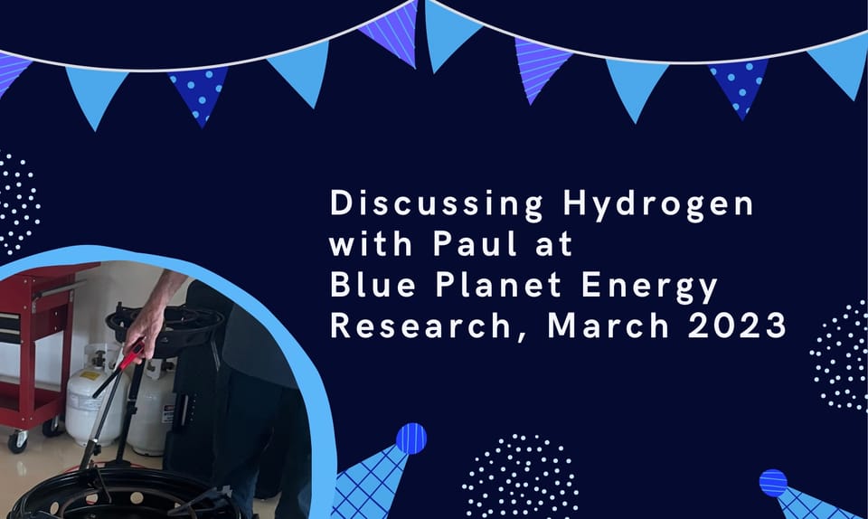Discussing hydrogen with Paul of Blue Planet Energy Research